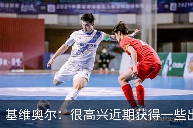 基维奥尔：很高兴近期获得一些出场机会