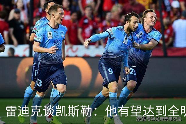 雷迪克谈凯斯勒：他有望达到全明星级别 但需要时间适应新的角色
